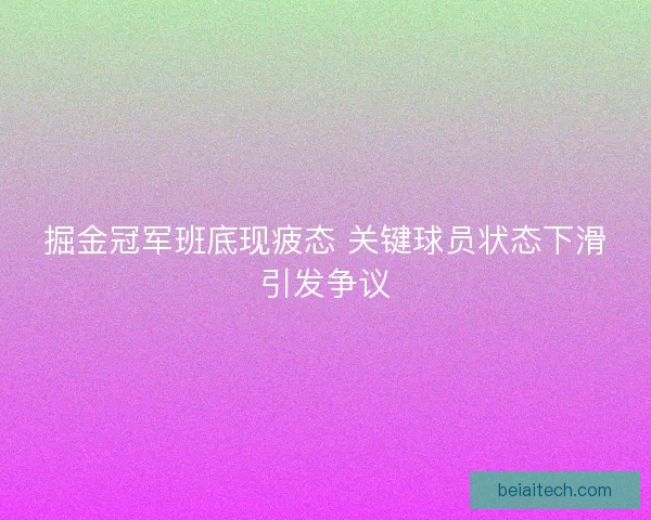 掘金冠军班底现疲态 关键球员状态下滑引发争议
