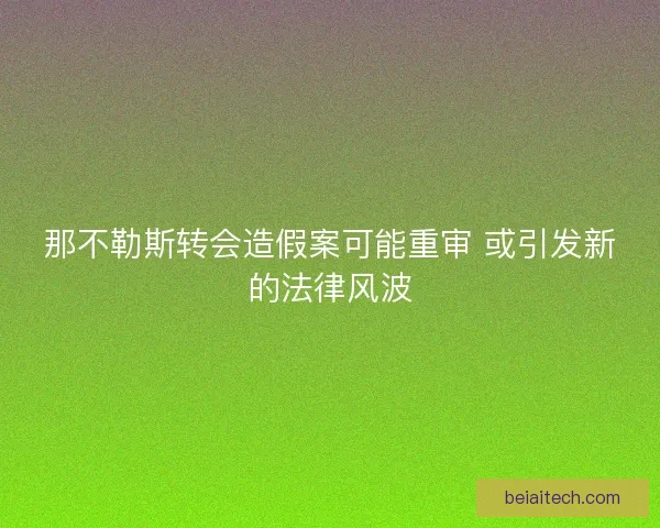 那不勒斯转会造假案可能重审 或引发新的法律风波
